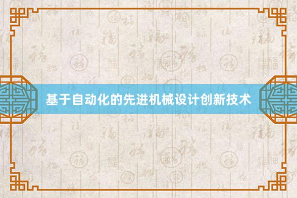 基于自动化的先进机械设计创新技术