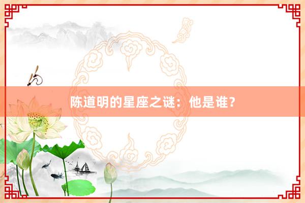 陈道明的星座之谜：他是谁？