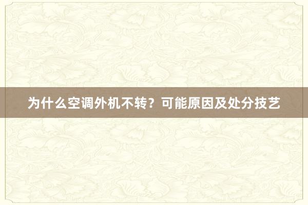 为什么空调外机不转？可能原因及处分技艺